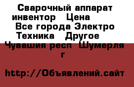 Сварочный аппарат инвентор › Цена ­ 500 - Все города Электро-Техника » Другое   . Чувашия респ.,Шумерля г.